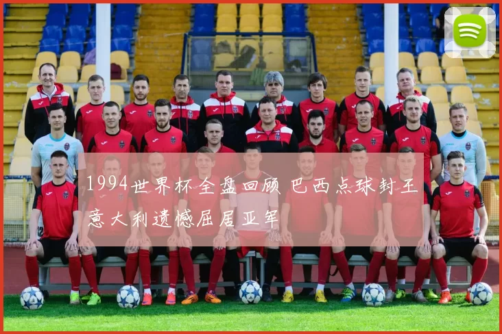 1994世界杯全盘回顾 巴西点球封王意大利遗憾屈居亚军