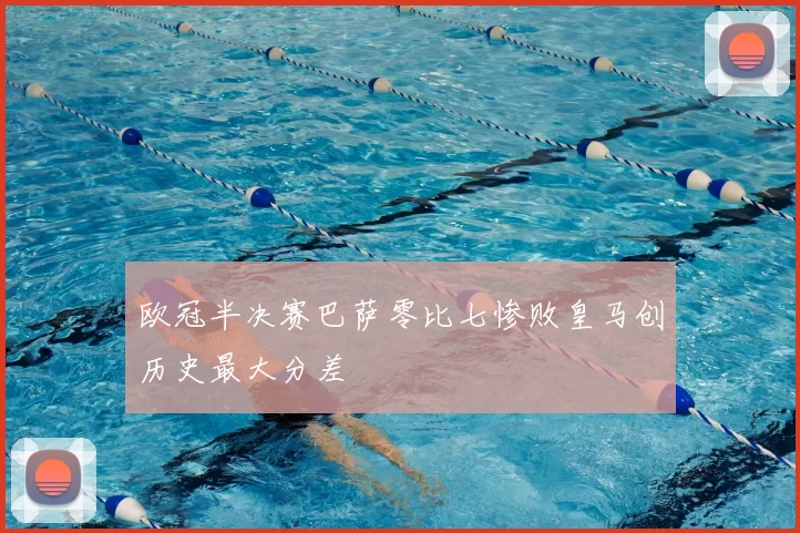 欧冠半决赛巴萨零比七惨败皇马创历史最大分差