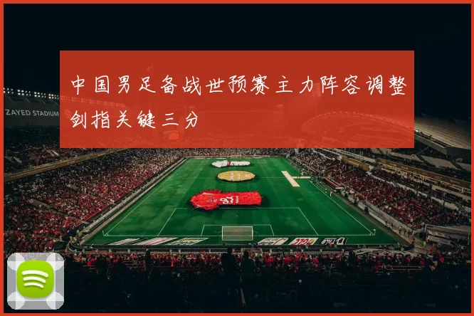 中国男足备战世预赛主力阵容调整剑指关键三分