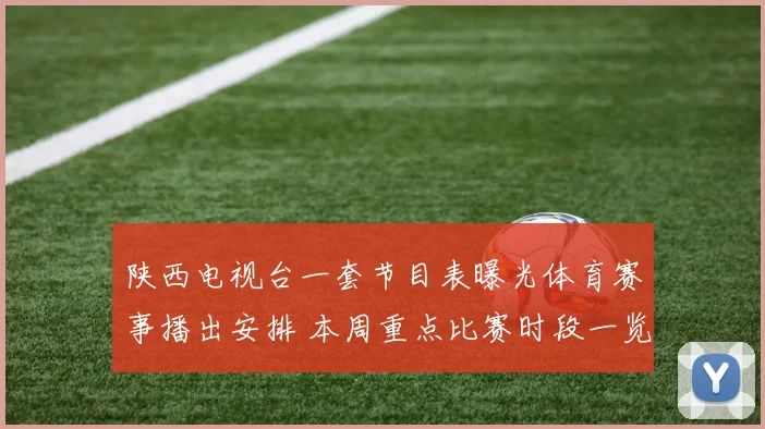 陕西电视台一套节目表曝光体育赛事播出安排 本周重点比赛时段一览