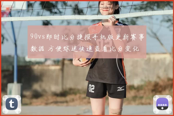 90vs即时比分捷报手机版更新赛事数据 方便球迷快速查看比分变化